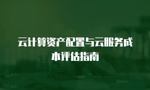 云计算资产配置与云服务成本评估指南