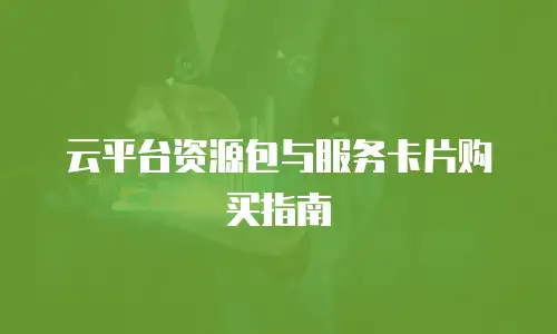 云平台资源包与服务卡片购买指南