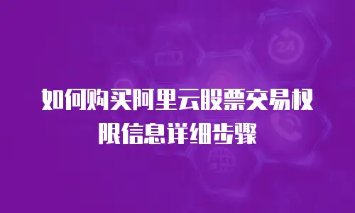 如何购买阿里云股票交易权限信息详细步骤