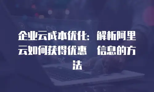 企业云成本优化：解析阿里云如何获得优惠劵信息的方法