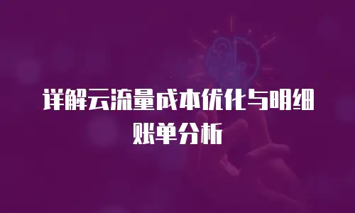 详解云流量成本优化与明细账单分析