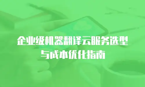 企业级机器翻译云服务选型与成本优化指南