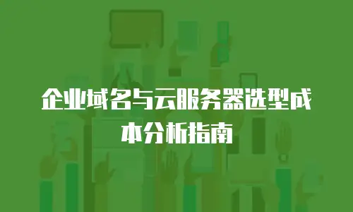 企业域名与云服务器选型成本分析指南