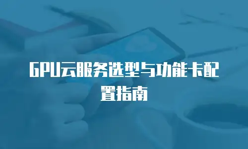 GPU云服务选型与功能卡配置指南