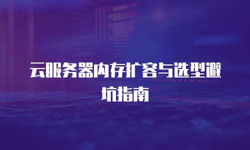 云服务器内存扩容与选型避坑指南