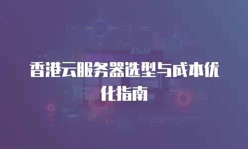 香港云服务器选型与成本优化指南