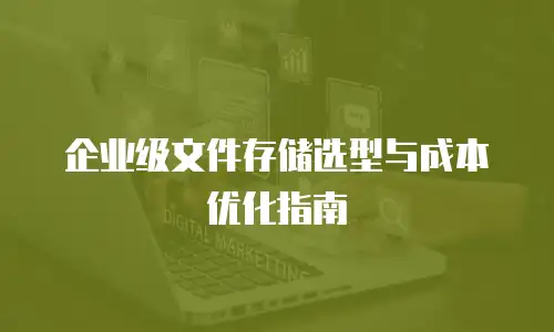 企业级文件存储选型与成本优化指南