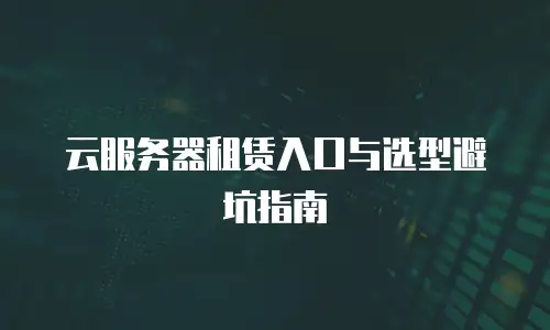云服务器租赁入口与选型避坑指南