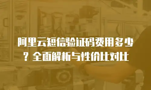 阿里云短信验证码费用多少？全面解析与性价比对比