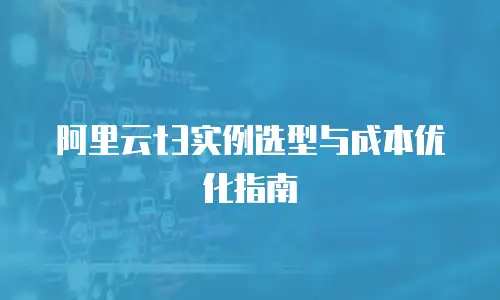 阿里云t3实例选型与成本优化指南