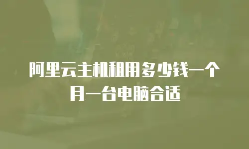 阿里云主机租用多少钱一个月一台电脑合适