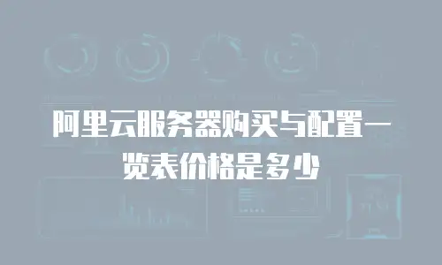阿里云服务器购买与配置一览表价格是多少
