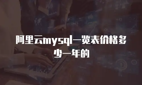 阿里云mysql一览表价格多少一年的