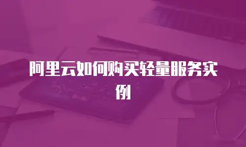 阿里云如何购买轻量服务实例