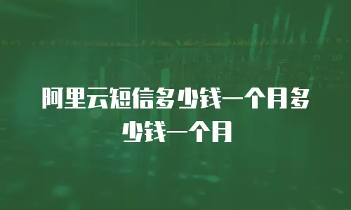 阿里云短信多少钱一个月多少钱一个月