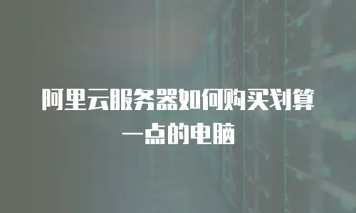 阿里云服务器如何购买划算一点的电脑