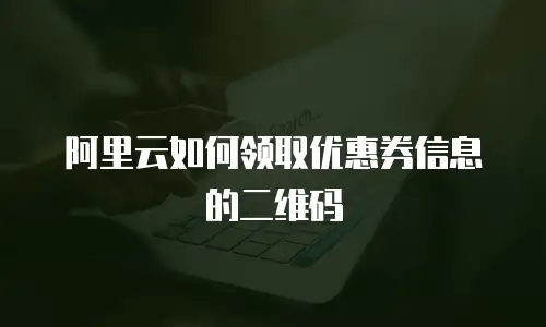 阿里云如何领取优惠券信息的二维码