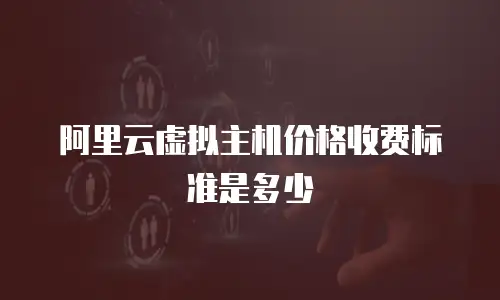 阿里云虚拟主机价格收费标准是多少