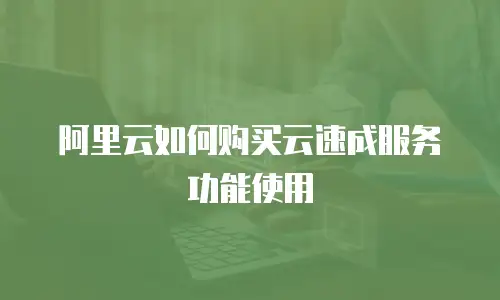 阿里云如何购买云速成服务功能使用