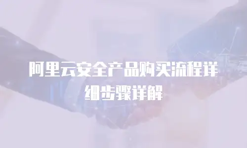 阿里云安全产品购买流程详细步骤详解
