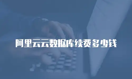 阿里云云数据库续费多少钱
