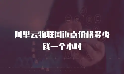 阿里云物联网返点价格多少钱一个小时
