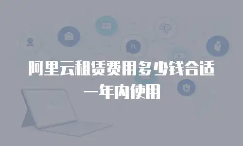 阿里云租赁费用多少钱合适一年内使用