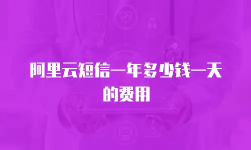 阿里云短信一年多少钱一天的费用