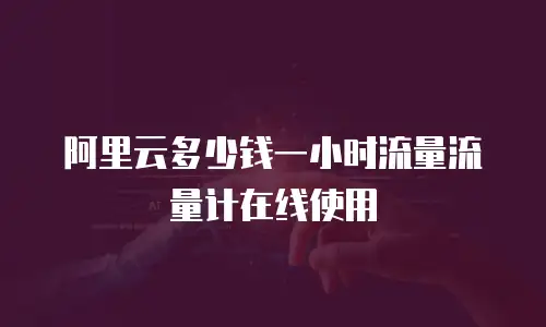 阿里云多少钱一小时流量流量计在线使用