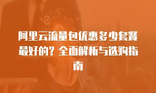 阿里云流量包优惠多少套餐最好的？全面解析与选购指南