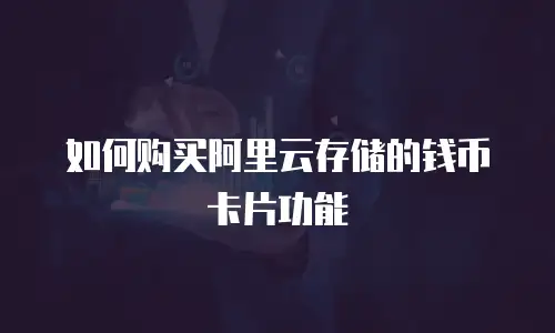 如何购买阿里云存储的钱币卡片功能