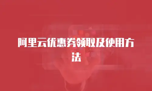 阿里云优惠券领取及使用方法
