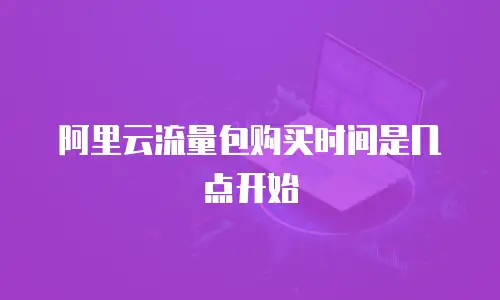 阿里云流量包购买时间是几点开始