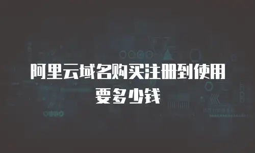 阿里云域名购买注册到使用要多少钱