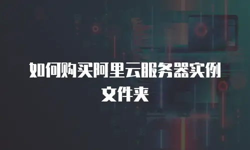 如何购买阿里云服务器实例文件夹