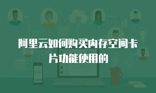阿里云如何购买内存空间卡片功能使用的