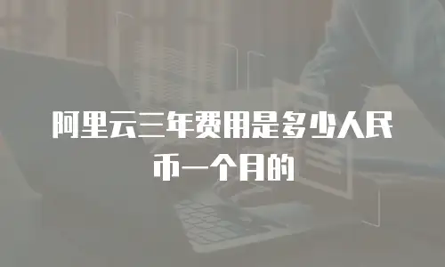 阿里云三年费用是多少人民币一个月的