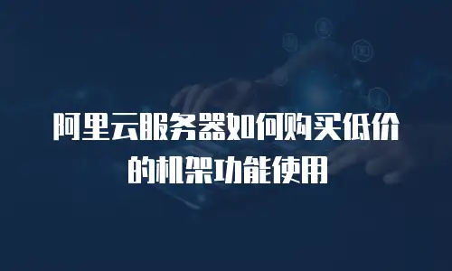 阿里云服务器如何购买低价的机架功能使用