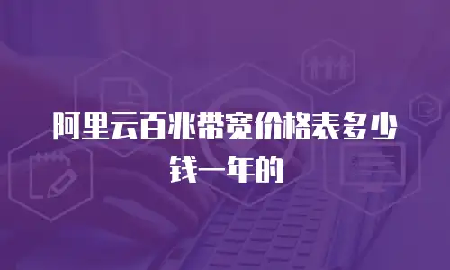 阿里云百兆带宽价格表多少钱一年的