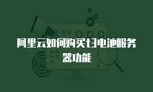 阿里云如何购买t3电池服务器功能