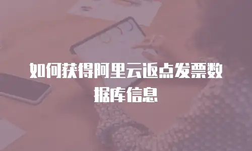 如何获得阿里云返点发票数据库信息