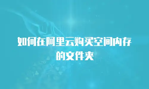 如何在阿里云购买空间内存的文件夹