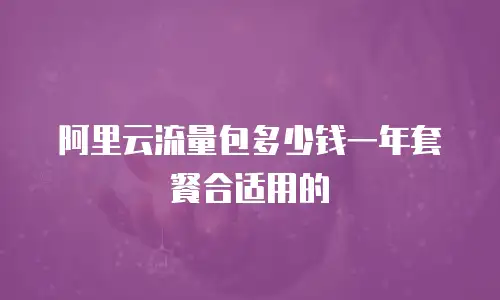 阿里云流量包多少钱一年套餐合适用的