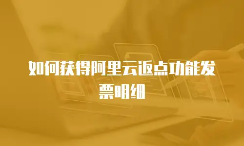 如何获得阿里云返点功能发票明细
