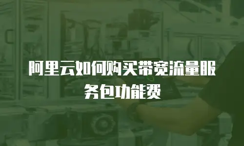 阿里云如何购买带宽流量服务包功能费