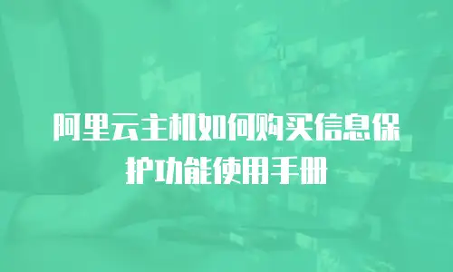 阿里云主机如何购买信息保护功能使用手册