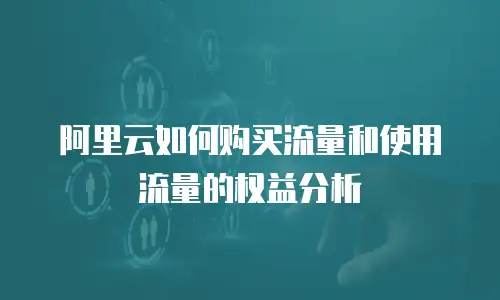 阿里云如何购买流量和使用流量的权益分析