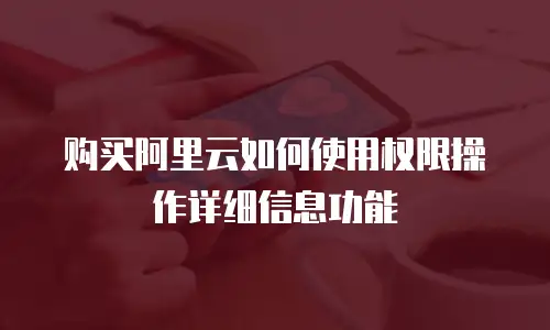 购买阿里云如何使用权限操作详细信息功能