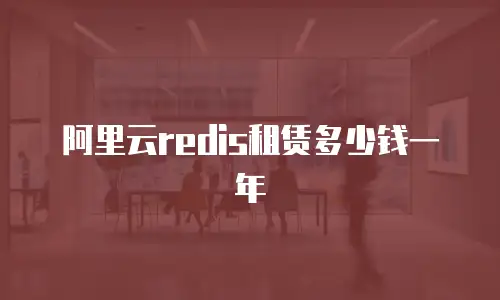 阿里云redis租赁多少钱一年