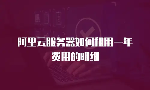 阿里云服务器如何租用一年费用的明细